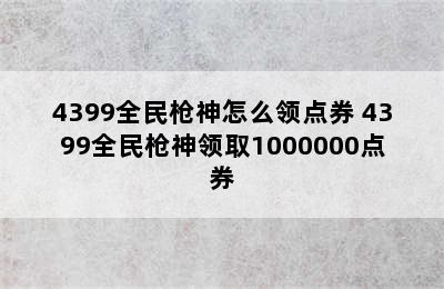 4399全民枪神怎么领点券 4399全民枪神领取1000000点券